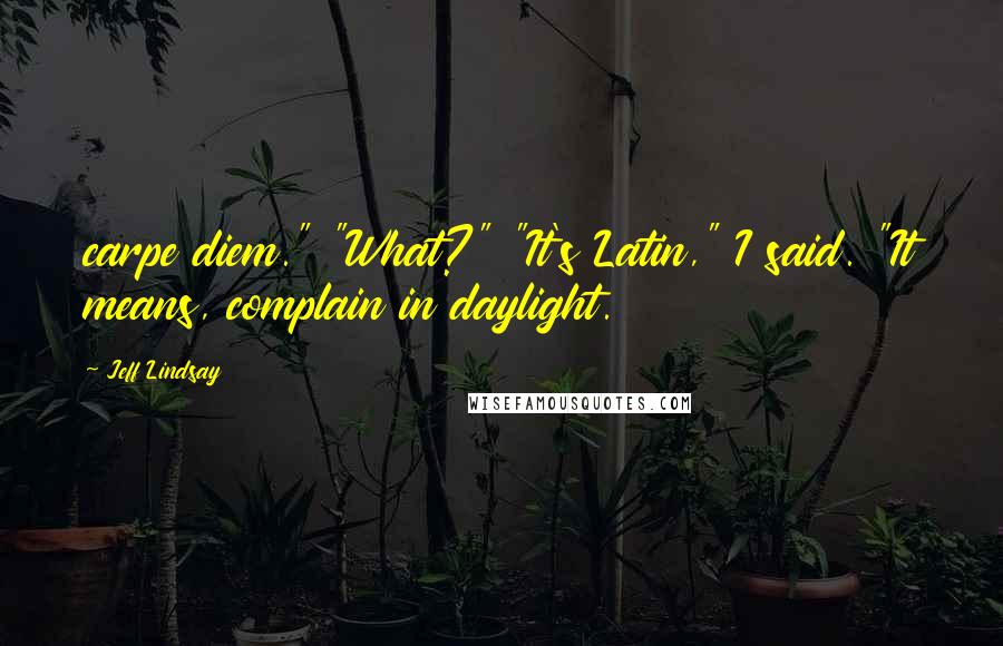 Jeff Lindsay Quotes: carpe diem." "What?" "It's Latin," I said. "It means, complain in daylight.