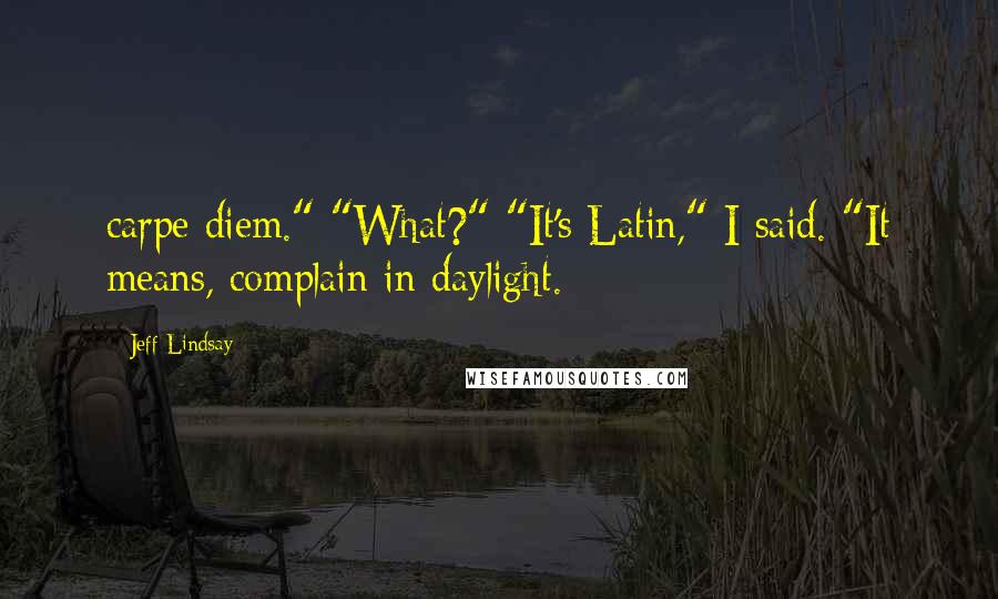 Jeff Lindsay Quotes: carpe diem." "What?" "It's Latin," I said. "It means, complain in daylight.