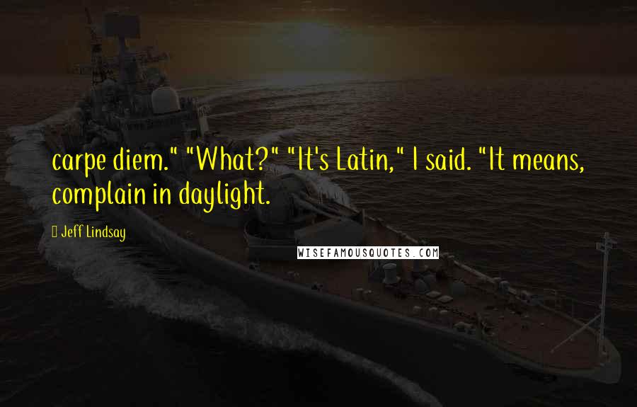 Jeff Lindsay Quotes: carpe diem." "What?" "It's Latin," I said. "It means, complain in daylight.