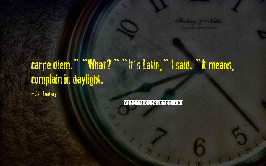 Jeff Lindsay Quotes: carpe diem." "What?" "It's Latin," I said. "It means, complain in daylight.