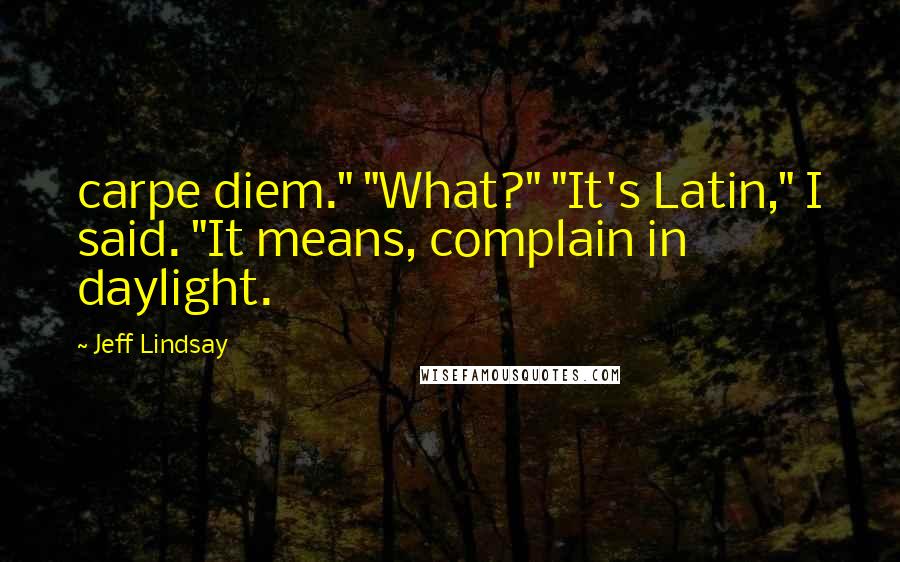 Jeff Lindsay Quotes: carpe diem." "What?" "It's Latin," I said. "It means, complain in daylight.
