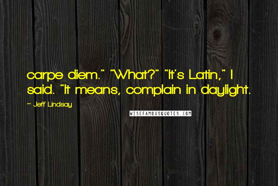 Jeff Lindsay Quotes: carpe diem." "What?" "It's Latin," I said. "It means, complain in daylight.