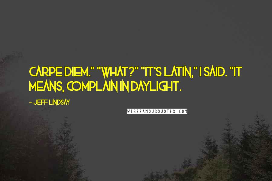 Jeff Lindsay Quotes: carpe diem." "What?" "It's Latin," I said. "It means, complain in daylight.