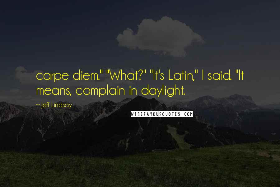 Jeff Lindsay Quotes: carpe diem." "What?" "It's Latin," I said. "It means, complain in daylight.