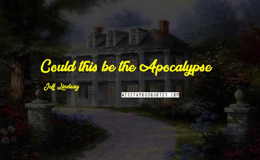Jeff Lindsay Quotes: Could this be the Apocalypse ?