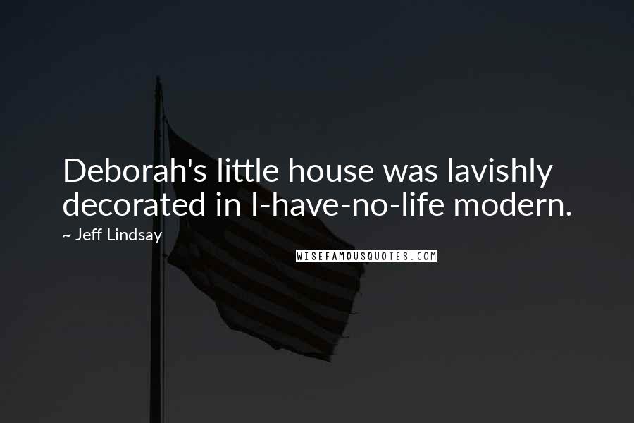 Jeff Lindsay Quotes: Deborah's little house was lavishly decorated in I-have-no-life modern.