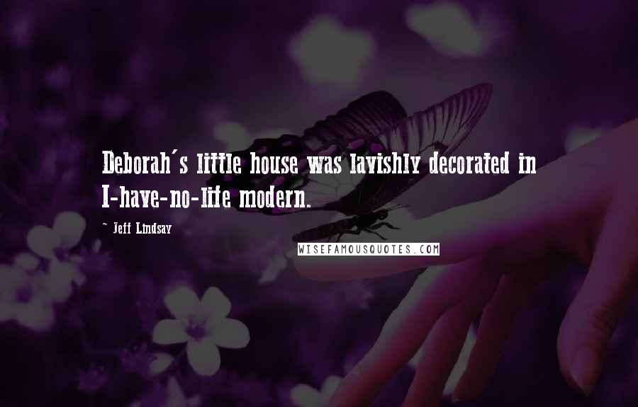 Jeff Lindsay Quotes: Deborah's little house was lavishly decorated in I-have-no-life modern.