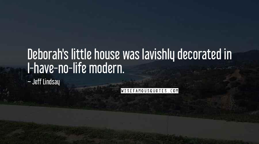 Jeff Lindsay Quotes: Deborah's little house was lavishly decorated in I-have-no-life modern.