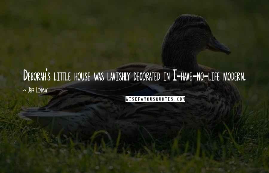 Jeff Lindsay Quotes: Deborah's little house was lavishly decorated in I-have-no-life modern.