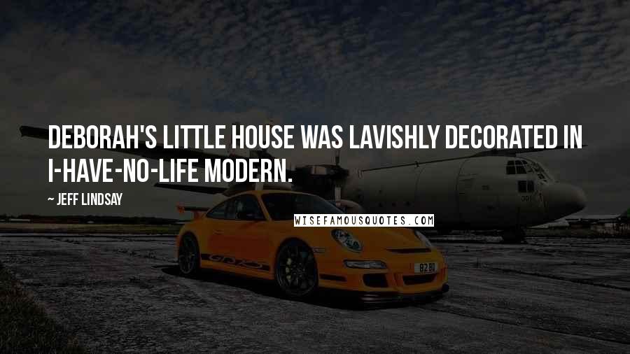 Jeff Lindsay Quotes: Deborah's little house was lavishly decorated in I-have-no-life modern.