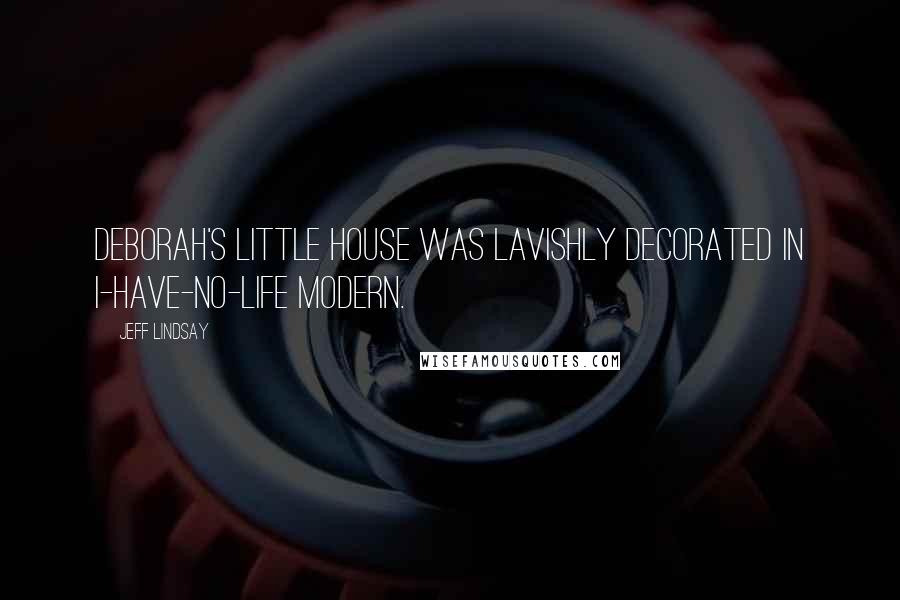 Jeff Lindsay Quotes: Deborah's little house was lavishly decorated in I-have-no-life modern.