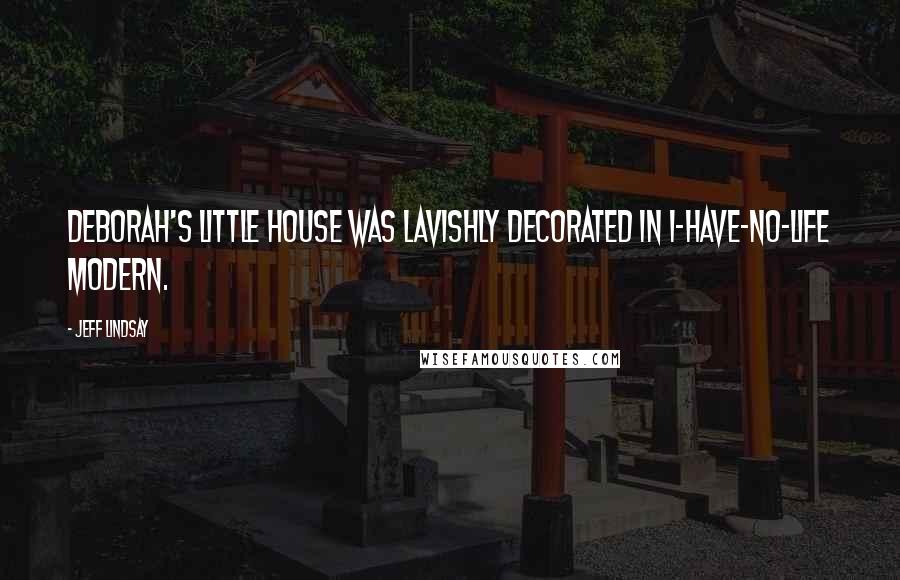 Jeff Lindsay Quotes: Deborah's little house was lavishly decorated in I-have-no-life modern.