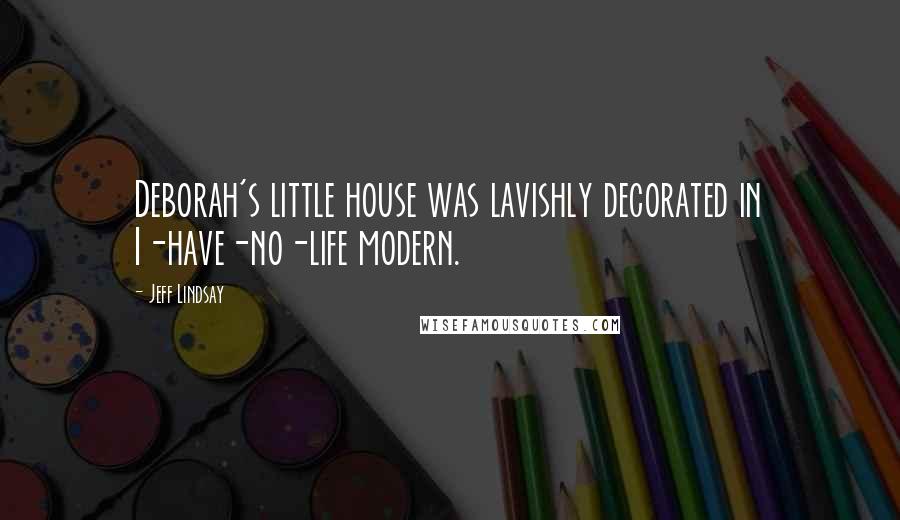 Jeff Lindsay Quotes: Deborah's little house was lavishly decorated in I-have-no-life modern.