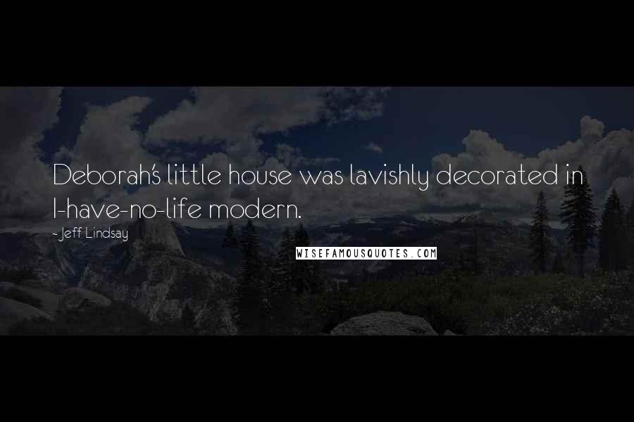 Jeff Lindsay Quotes: Deborah's little house was lavishly decorated in I-have-no-life modern.