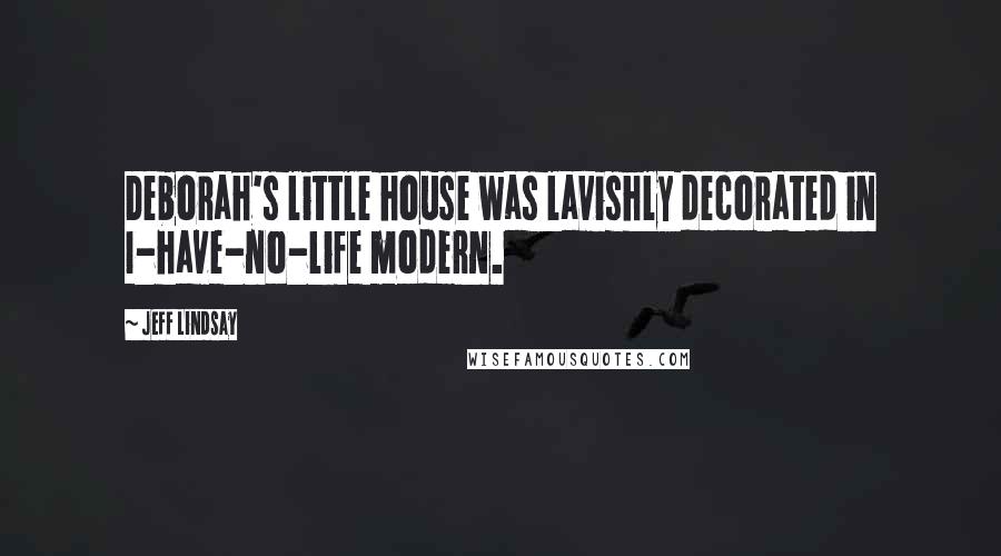 Jeff Lindsay Quotes: Deborah's little house was lavishly decorated in I-have-no-life modern.