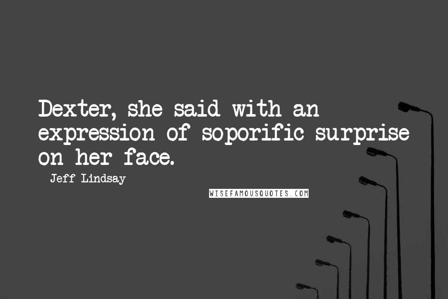 Jeff Lindsay Quotes: Dexter, she said with an expression of soporific surprise on her face.