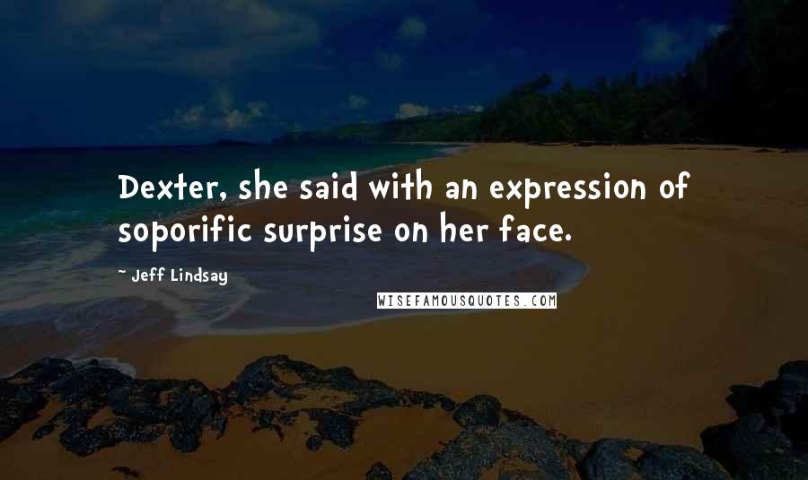 Jeff Lindsay Quotes: Dexter, she said with an expression of soporific surprise on her face.