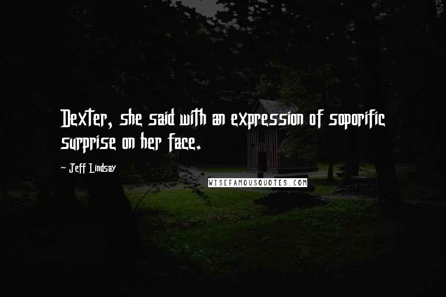 Jeff Lindsay Quotes: Dexter, she said with an expression of soporific surprise on her face.