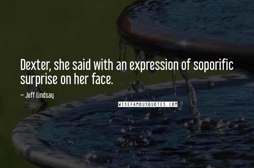 Jeff Lindsay Quotes: Dexter, she said with an expression of soporific surprise on her face.