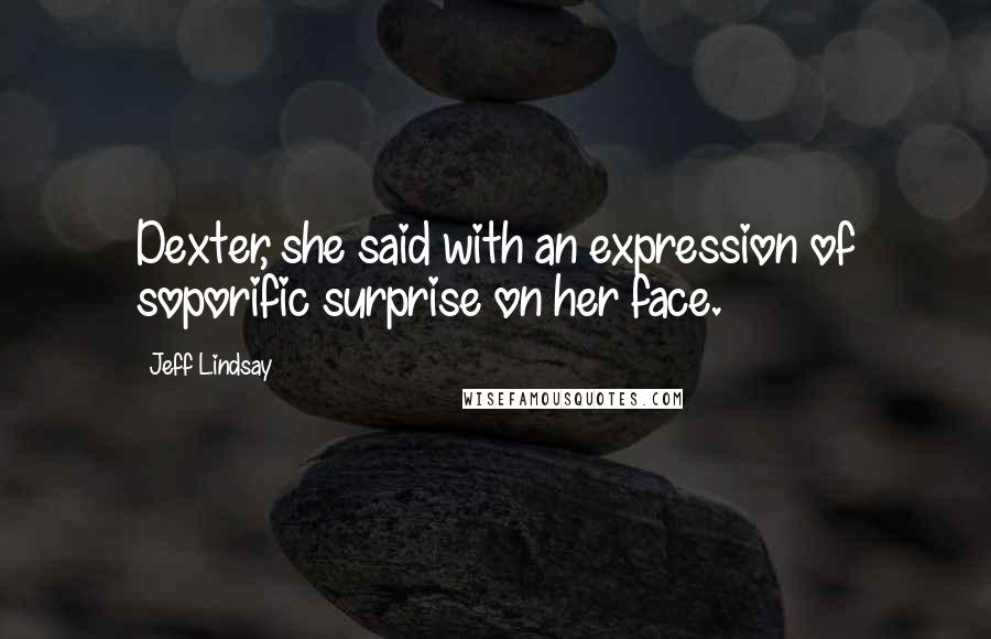 Jeff Lindsay Quotes: Dexter, she said with an expression of soporific surprise on her face.