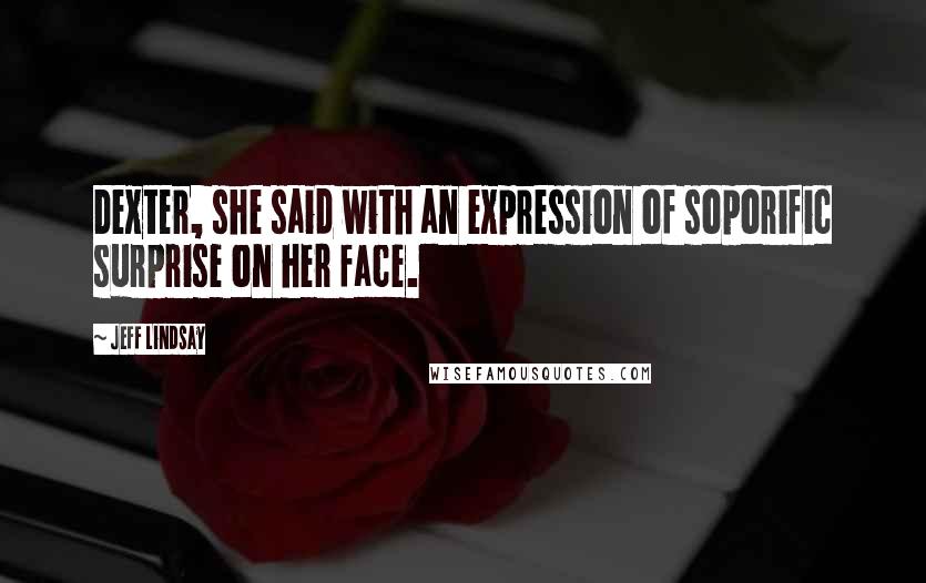 Jeff Lindsay Quotes: Dexter, she said with an expression of soporific surprise on her face.