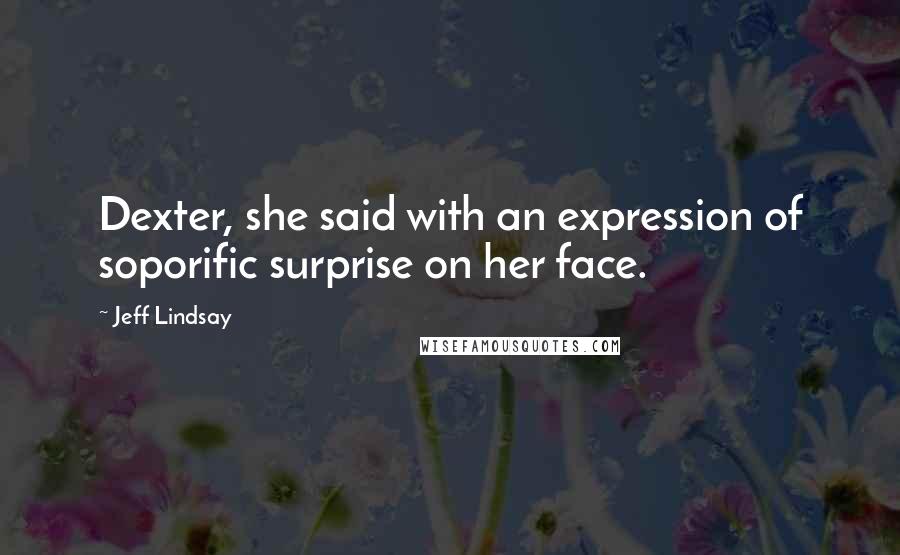 Jeff Lindsay Quotes: Dexter, she said with an expression of soporific surprise on her face.