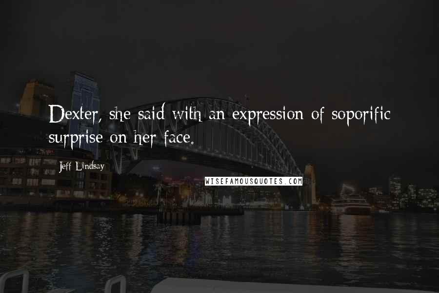 Jeff Lindsay Quotes: Dexter, she said with an expression of soporific surprise on her face.