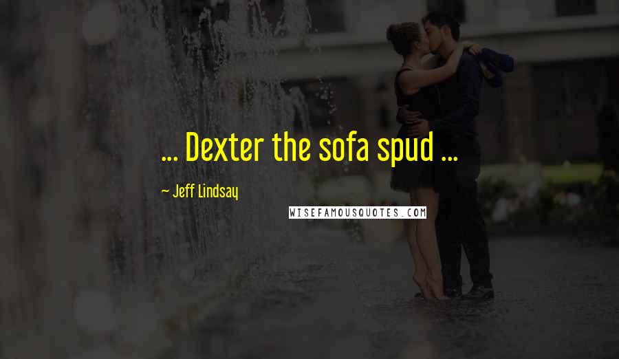 Jeff Lindsay Quotes: ... Dexter the sofa spud ...