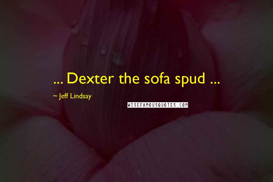 Jeff Lindsay Quotes: ... Dexter the sofa spud ...