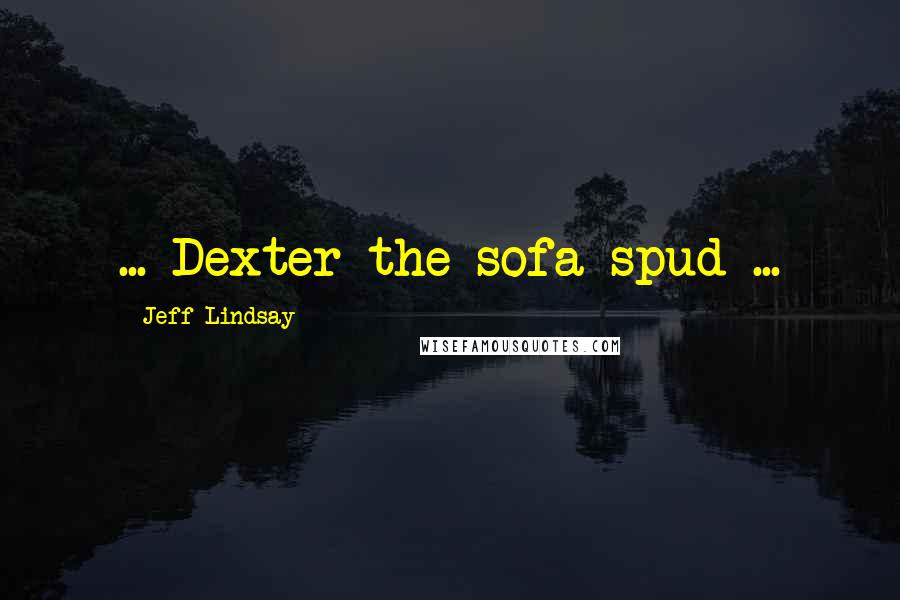 Jeff Lindsay Quotes: ... Dexter the sofa spud ...