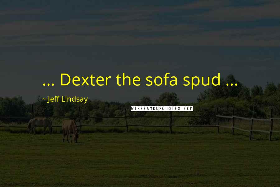 Jeff Lindsay Quotes: ... Dexter the sofa spud ...