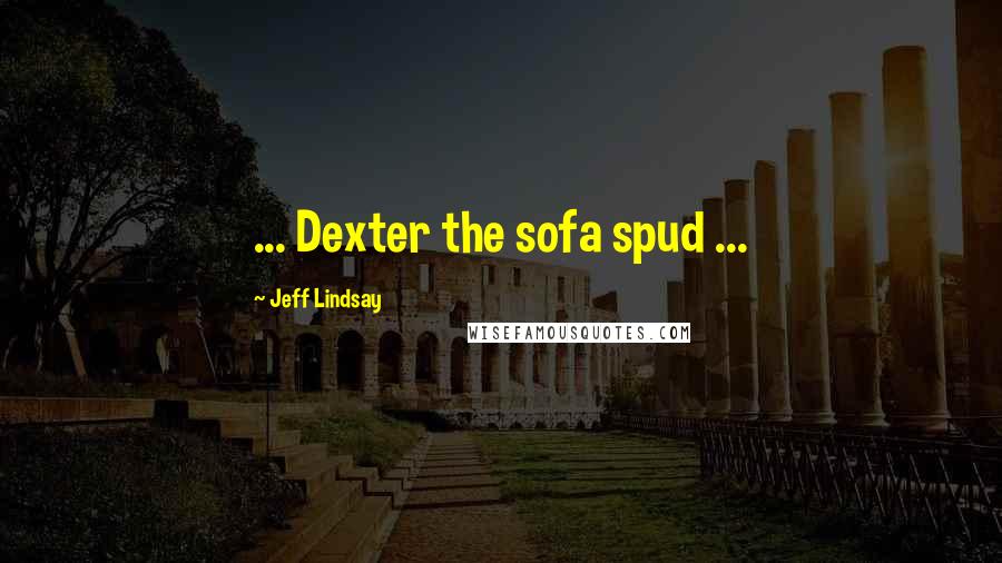 Jeff Lindsay Quotes: ... Dexter the sofa spud ...