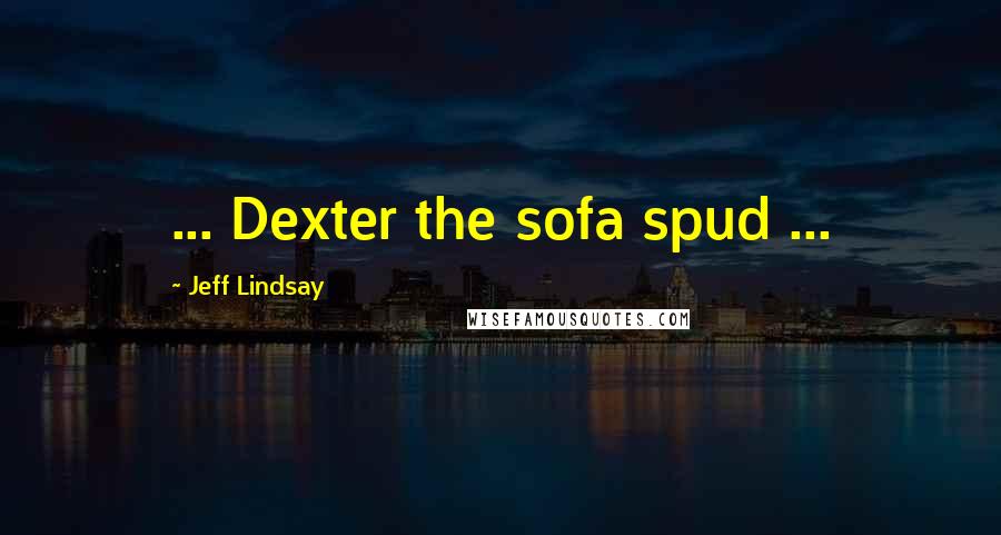 Jeff Lindsay Quotes: ... Dexter the sofa spud ...