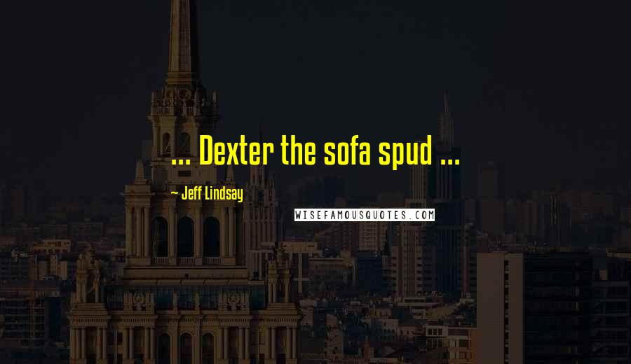 Jeff Lindsay Quotes: ... Dexter the sofa spud ...