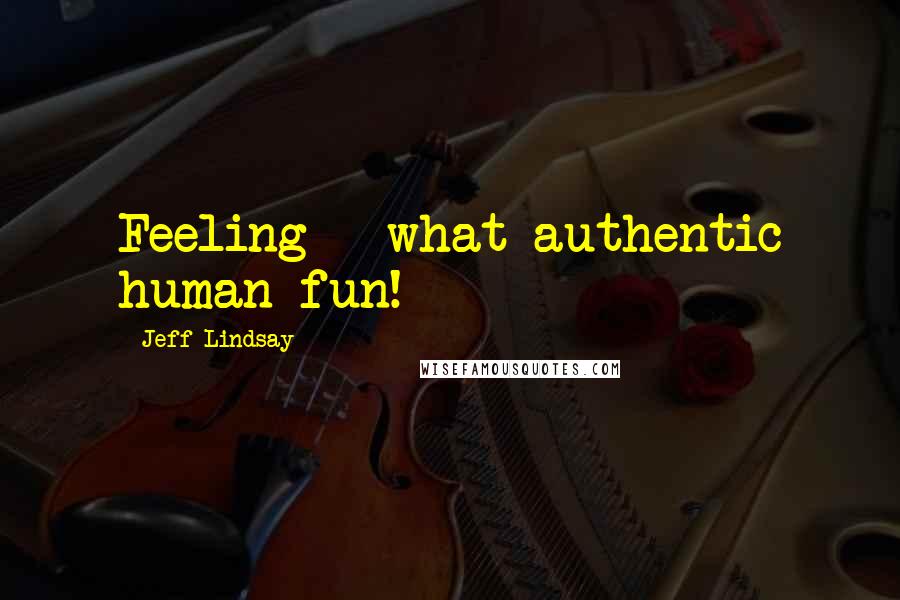 Jeff Lindsay Quotes: Feeling - what authentic human fun!
