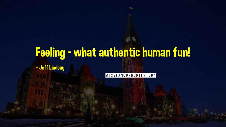 Jeff Lindsay Quotes: Feeling - what authentic human fun!