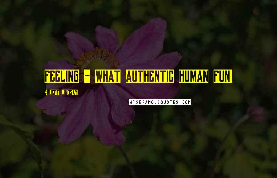 Jeff Lindsay Quotes: Feeling - what authentic human fun!