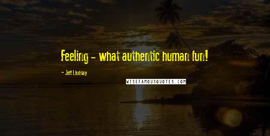 Jeff Lindsay Quotes: Feeling - what authentic human fun!