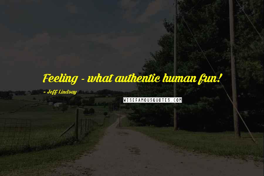 Jeff Lindsay Quotes: Feeling - what authentic human fun!