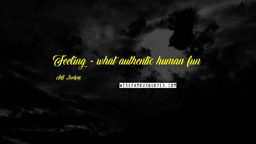 Jeff Lindsay Quotes: Feeling - what authentic human fun!