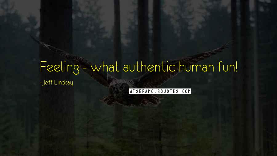 Jeff Lindsay Quotes: Feeling - what authentic human fun!