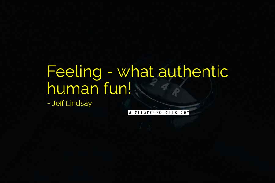 Jeff Lindsay Quotes: Feeling - what authentic human fun!