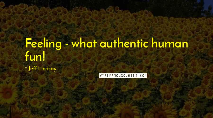 Jeff Lindsay Quotes: Feeling - what authentic human fun!