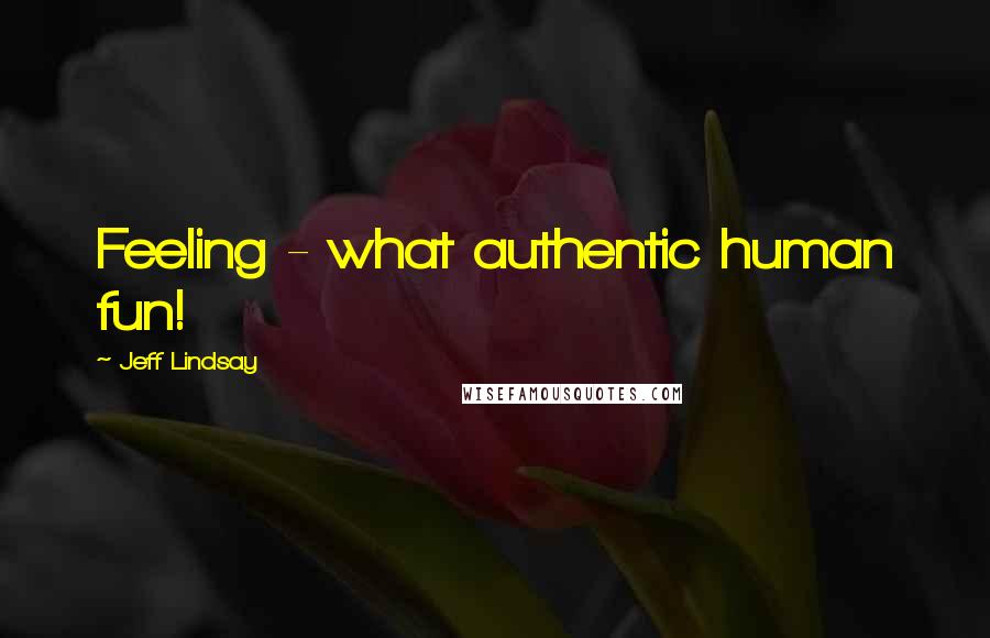 Jeff Lindsay Quotes: Feeling - what authentic human fun!