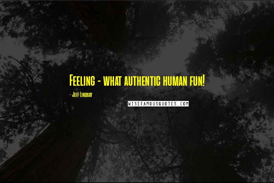 Jeff Lindsay Quotes: Feeling - what authentic human fun!