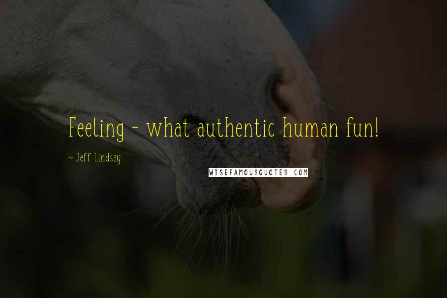 Jeff Lindsay Quotes: Feeling - what authentic human fun!