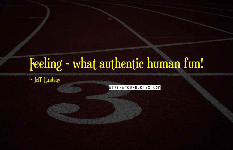Jeff Lindsay Quotes: Feeling - what authentic human fun!