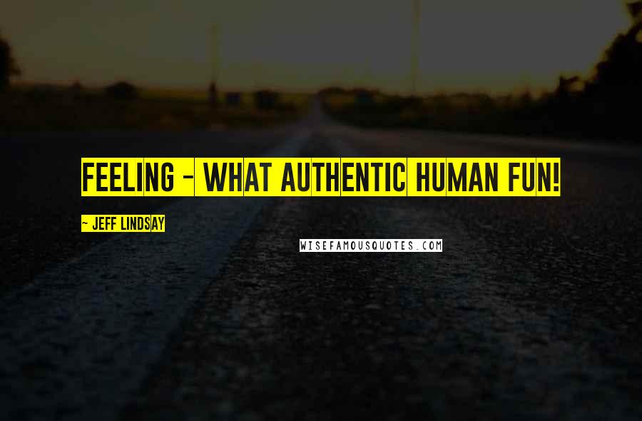 Jeff Lindsay Quotes: Feeling - what authentic human fun!