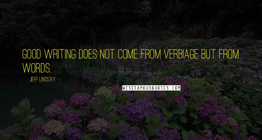 Jeff Lindsay Quotes: Good writing does not come from verbiage but from words.