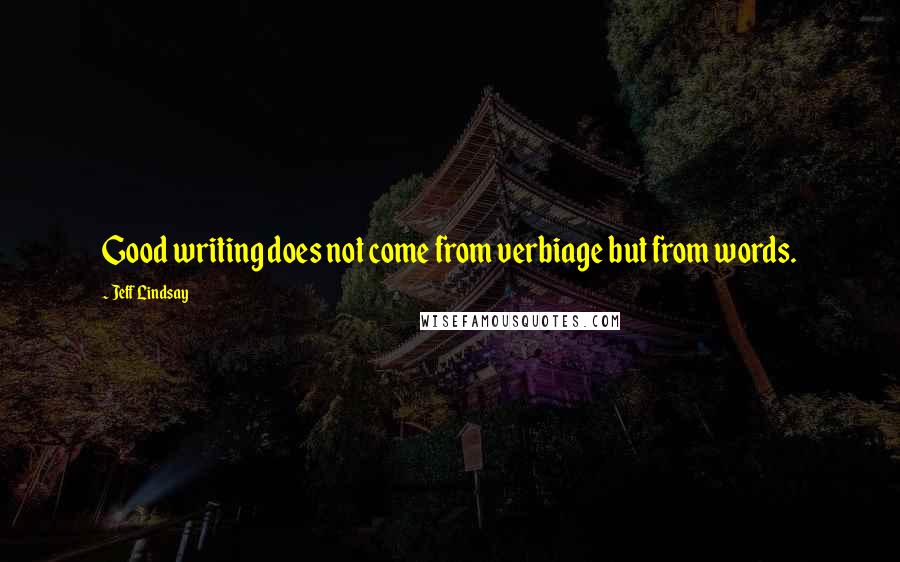Jeff Lindsay Quotes: Good writing does not come from verbiage but from words.